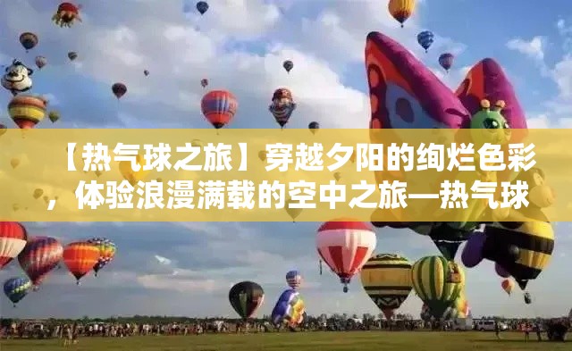 【热气球之旅】穿越夕阳的绚烂色彩，体验浪漫满载的空中之旅—热气球探索之旅